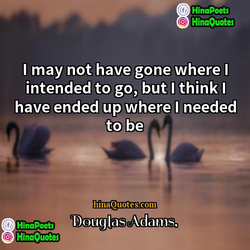 douglas adams Quotes | I may not have gone where I